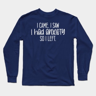 I Came I Saw I Had Anxiety So I Left. Long Sleeve T-Shirt